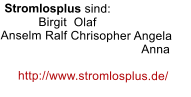 Stromlosplus sind:  	Birgit  Olaf  Anselm Ralf Chrisopher Angela 				        Anna        http://www.stromlosplus.de/